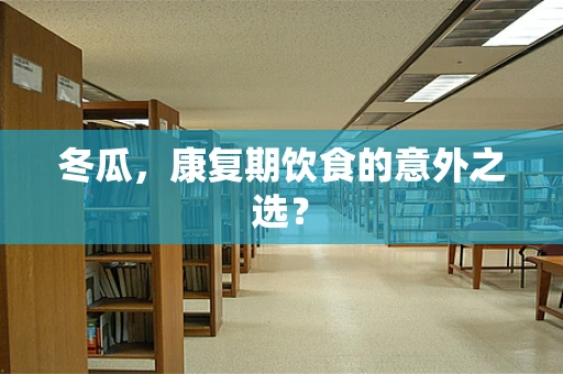 冬瓜，康复期饮食的意外之选？