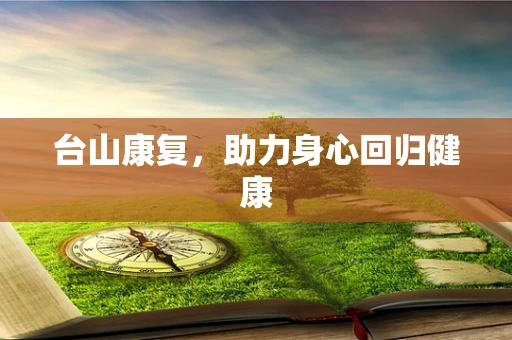 台山康复，助力身心回归健康