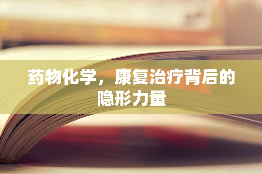 药物化学，康复治疗背后的隐形力量