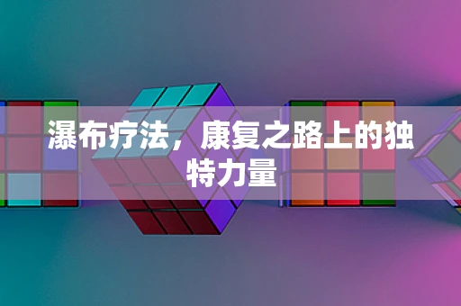 瀑布疗法，康复之路上的独特力量