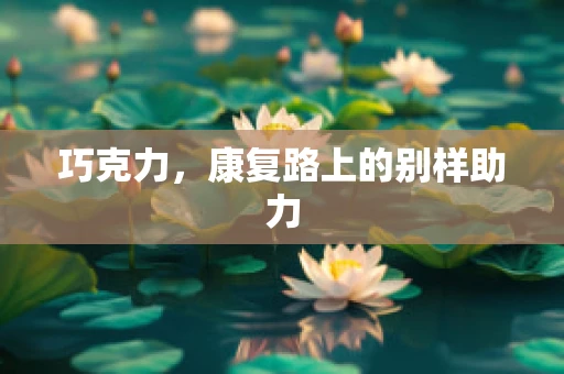 巧克力，康复路上的别样助力