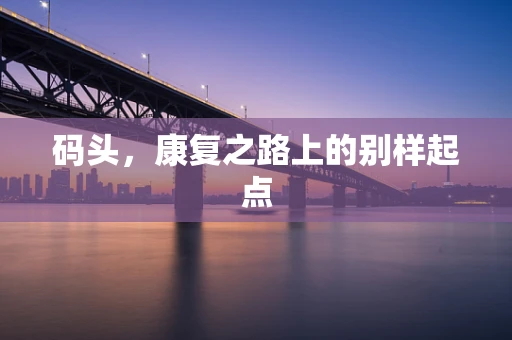 码头，康复之路上的别样起点