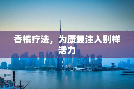 香槟疗法，为康复注入别样活力
