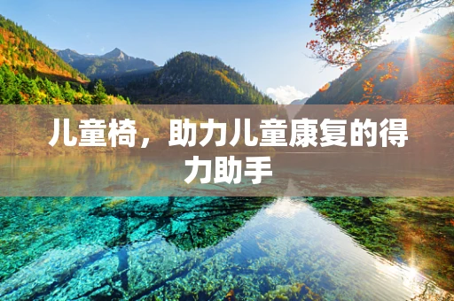 儿童椅，助力儿童康复的得力助手