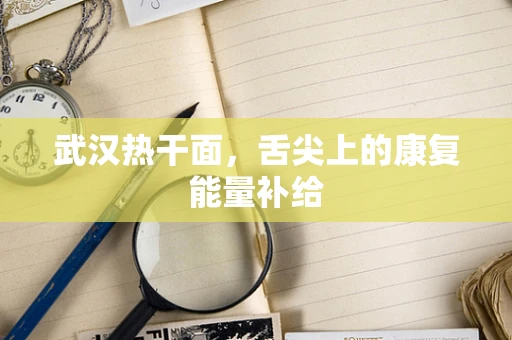 武汉热干面，舌尖上的康复能量补给