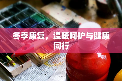 冬季康复，温暖呵护与健康同行