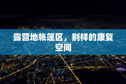 露营地帐篷区，别样的康复空间