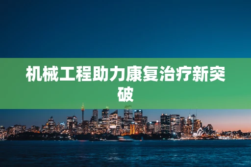 机械工程助力康复治疗新突破