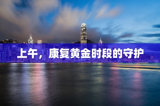 上午，康复黄金时段的守护