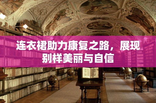 连衣裙助力康复之路，展现别样美丽与自信