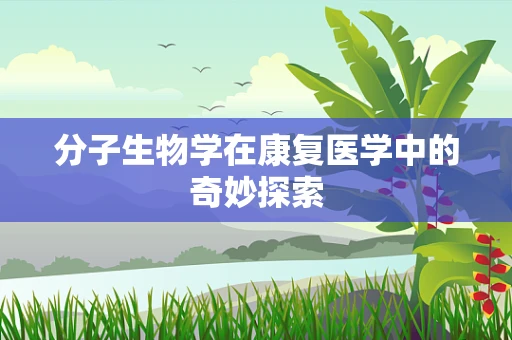 分子生物学在康复医学中的奇妙探索