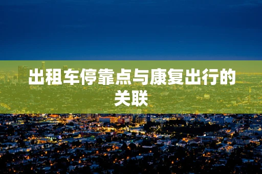 出租车停靠点与康复出行的关联