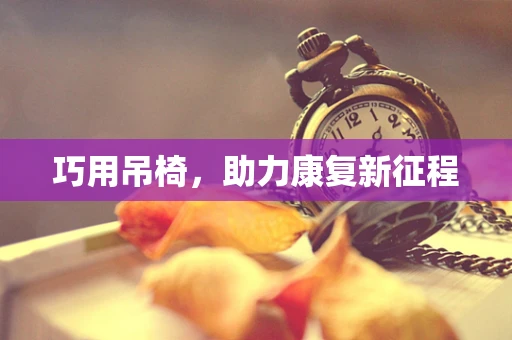 巧用吊椅，助力康复新征程