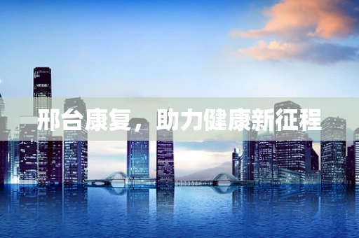 邢台康复，助力健康新征程
