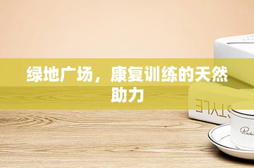 绿地广场，康复训练的天然助力