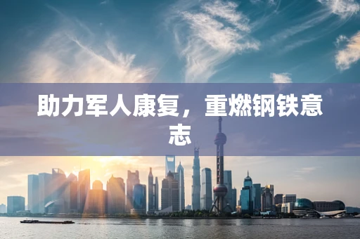 助力军人康复，重燃钢铁意志