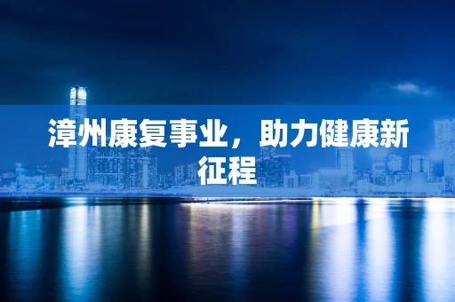 漳州康复事业，助力健康新征程