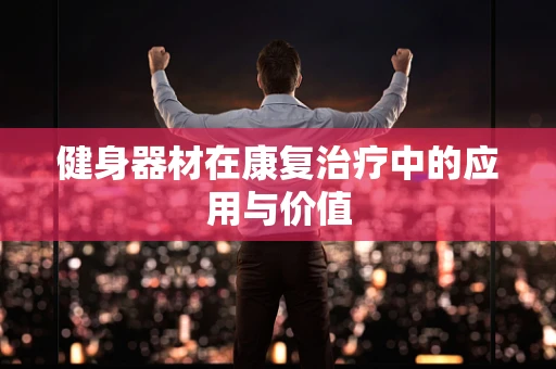 健身器材在康复治疗中的应用与价值