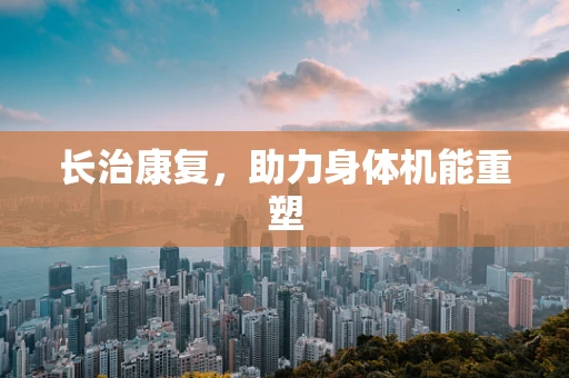 长治康复，助力身体机能重塑