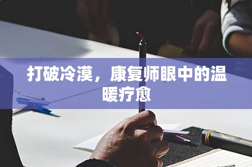 打破冷漠，康复师眼中的温暖疗愈