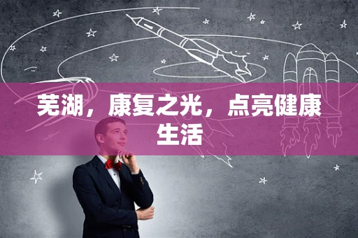 芜湖，康复之光，点亮健康生活