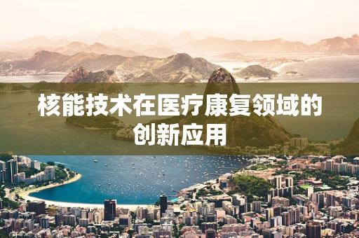 核能技术在医疗康复领域的创新应用