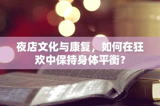 夜店文化与康复，如何在狂欢中保持身体平衡？