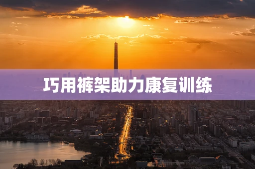巧用裤架助力康复训练