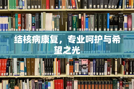 结核病康复，专业呵护与希望之光