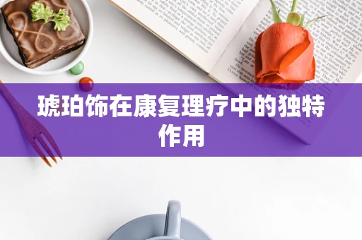 琥珀饰在康复理疗中的独特作用