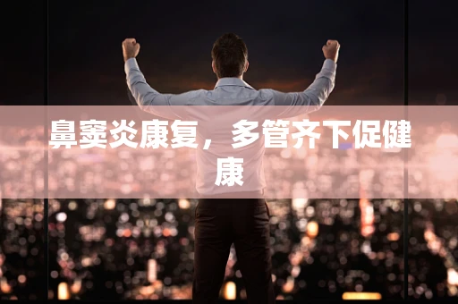 鼻窦炎康复，多管齐下促健康