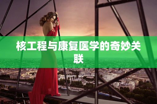 核工程与康复医学的奇妙关联