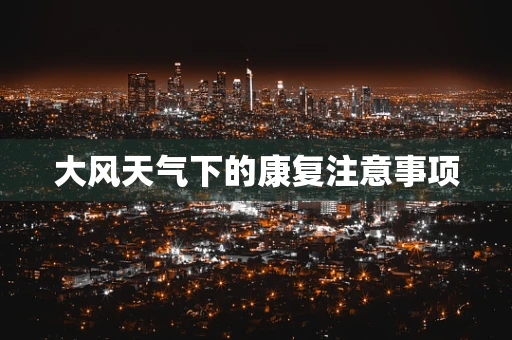 大风天气下的康复注意事项
