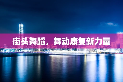 街头舞蹈，舞动康复新力量