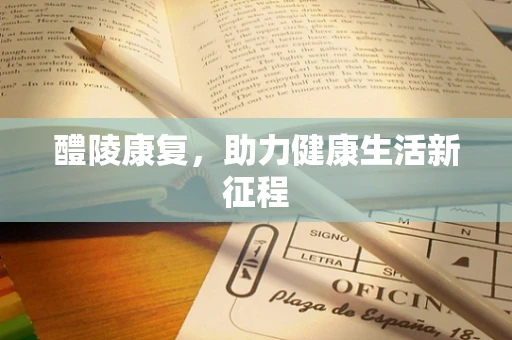 醴陵康复，助力健康生活新征程