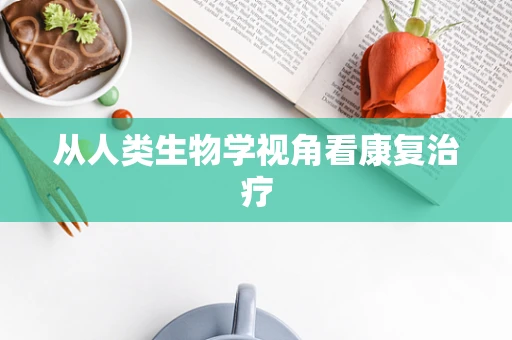 从人类生物学视角看康复治疗