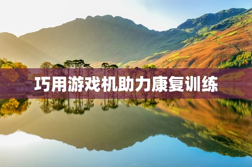 巧用游戏机助力康复训练
