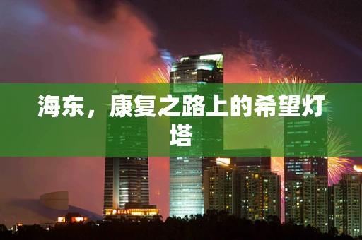 海东，康复之路上的希望灯塔