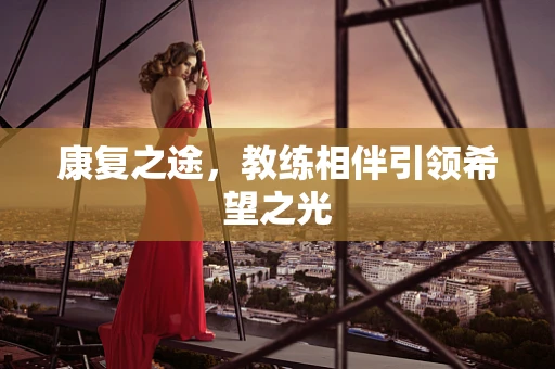 康复之途，教练相伴引领希望之光