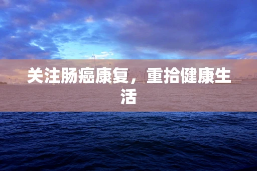 关注肠癌康复，重拾健康生活