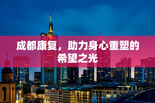 成都康复，助力身心重塑的希望之光