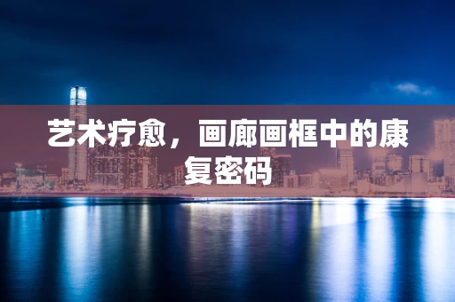 艺术疗愈，画廊画框中的康复密码