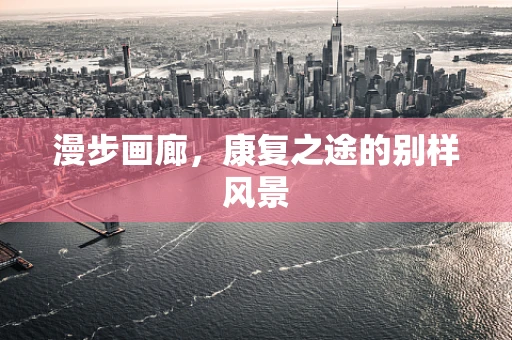 漫步画廊，康复之途的别样风景