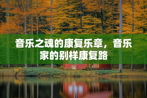 音乐之魂的康复乐章，音乐家的别样康复路