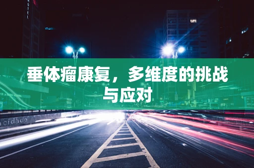 垂体瘤康复，多维度的挑战与应对