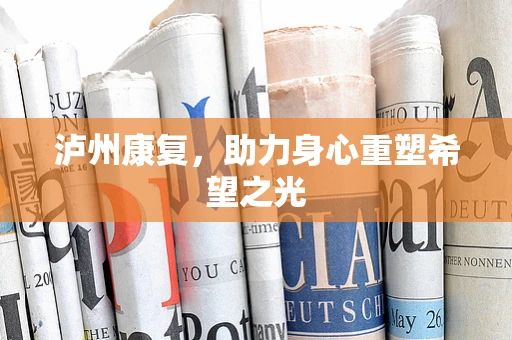 泸州康复，助力身心重塑希望之光