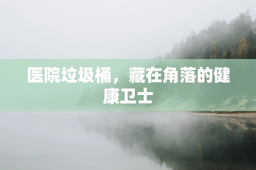 医院垃圾桶，藏在角落的健康卫士