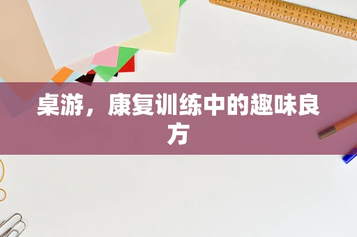 桌游，康复训练中的趣味良方