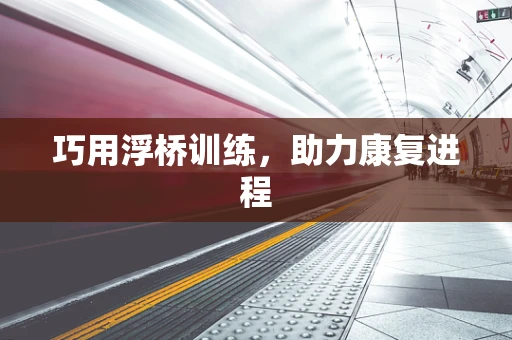 巧用浮桥训练，助力康复进程