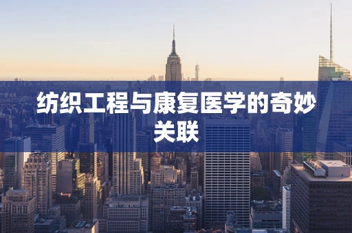 纺织工程与康复医学的奇妙关联